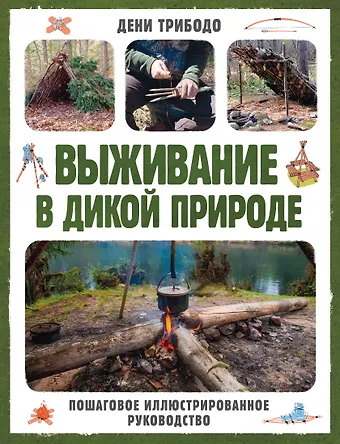 Дени Трибодо Выживание в дикой природе. Пошаговое иллюстрированное руководство