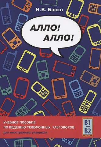Нина Васильевна Баско Алло! Алло! Учебное пособие по ведению телефонных разговоров (В1-В2)