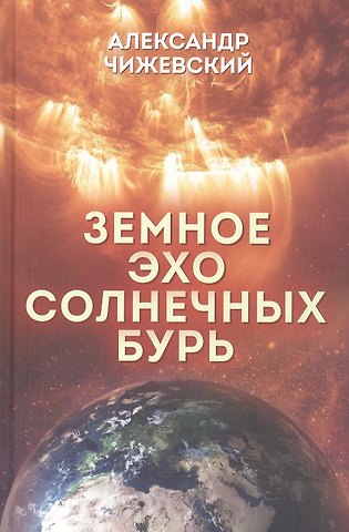 Александр Леонидович Чижевский Земное эхо солнечных бурь