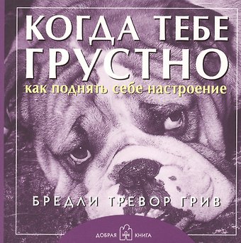 Бредли Тревор Грив Когда тебе грустно... Как поднять себе настроение Брошюра (обложка с клапанами)
