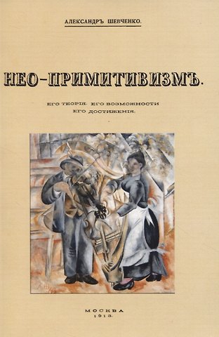 Александр Васильевич Шевченко Нео-примитивизмъ. Его теорiя. Его возможности. Его достиженiя