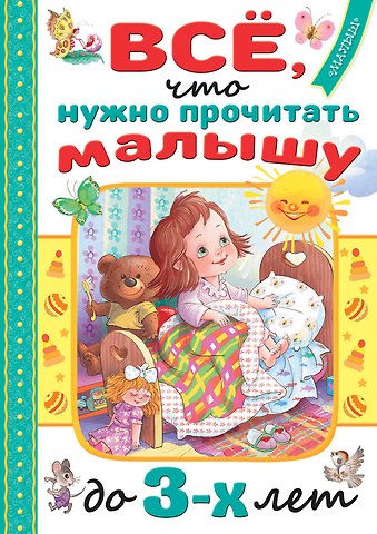 Сергей Владимирович Михалков, Агния Львовна Барто, Самуил Яковлевич Маршак Всё, что нужно прочитать малышу до 3 лет
