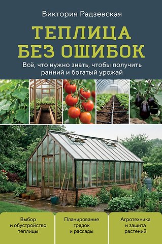 Радзевская Виктория Викторовна Теплица без ошибок. Все, что нужно знать, чтобы получить ранний и богатый урожай