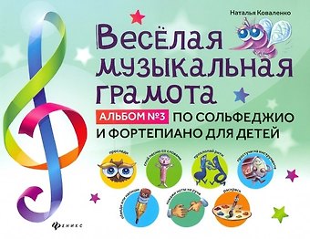 Наталья Коваленко Веселая музыкальная грамота:альбом №3 по сольфеджио и фортепиано для детей