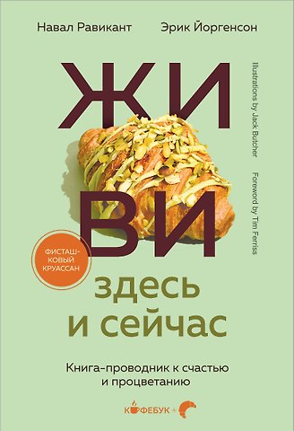 Навал Равикант, Эрик Йоргенсон Живи здесь и сейчас. Книга-проводник к счастью и процветанию