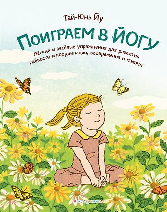 Йу Тай-Юнь Поиграем в йогу. Лёгкие и весёлые упражнения для развития гибкости и координации, воображения и памяти