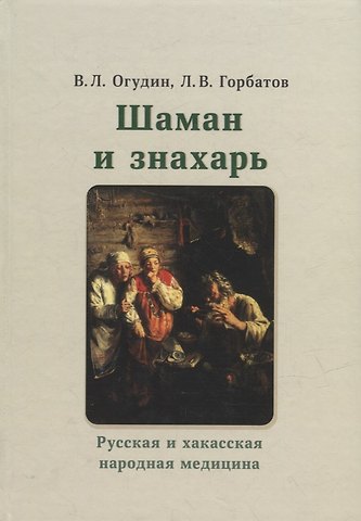 Валентин Леонидович Огудин, Леонид Васильевич Горбатов Шаман и знахарь. Русская и хакасская народная медицина
