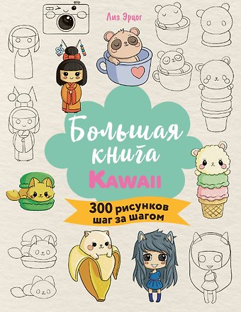Лиз Эрцог Большая книга KAWAII. 300 рисунков шаг за шагом