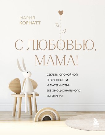 М. Корнатт С любовью, мама! Секреты спокойной беременности и материнства без эмоционального выгорания