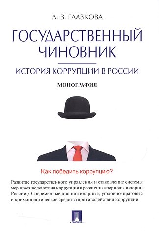 Лилия Владимировна Глазкова Государственный чиновник: история коррупции в России.Монография.