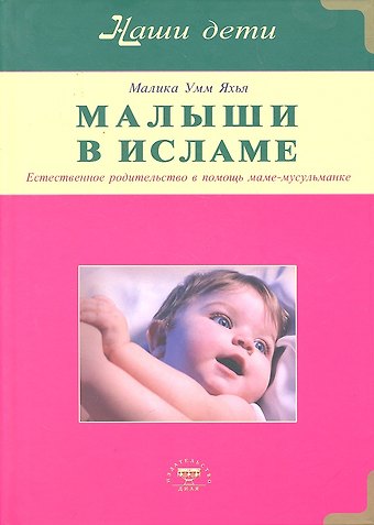 Малика Умм Яхья Малыши в Исламе. Естественное родительство в помощь маме - мусульманке