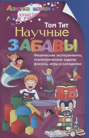 Том Тит Научные забавы. Физические эксперименты, геометрические задачи, фокусы, игры и самоделки