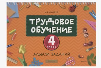 Михаил Викентьевич Кудейко Трудовое обучение. 4 класс. Альбом заданий