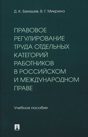 Д. К. Бекяшев, Микрина Валентина Геннадьевна Правовое регулирование труда отдельных категорий работников в российском и международном праве. Учебное пособие