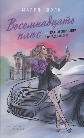Мария Шолк Восемнадцать плюс, или Как наконец найти парня. Хорошего