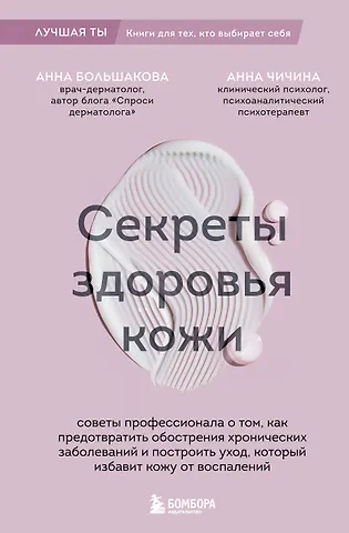 Большакова Анна Михайловна, Чичина Анна Михайловна Секреты здоровья кожи. Советы профессионала о том, как предотвратить обострения хронических заболеваний и построить уход, который избавит кожу от воспалений