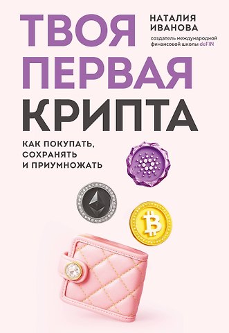Наталия Александровна Иванова Твоя первая крипта. Как покупать, сохранять и приумножать