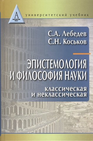 Сергей Александрович Лебедев Эпистемология и философия науки. Классическая и неклассическая: Учебное пособие для вузов
