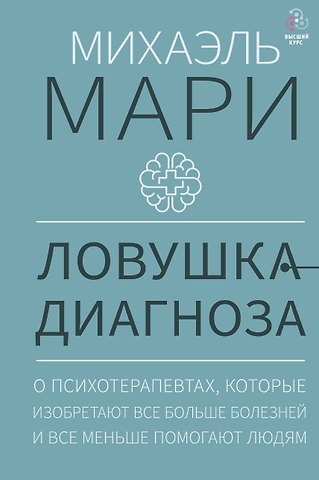 Михаэль Мари Ловушка диагноза. О психотерапевтах, которые изобретают все больше болезней и все меньше помогают людям