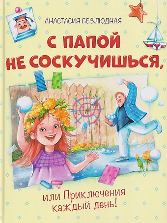 Анастасия Витальевна Безлюдная С папой не соскучишься, или Приключения каждый день!