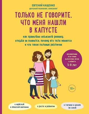 Евгений Августович Кащенко Только не говорите, что меня нашли в капусте. Как правильно объяснить ребенку, откуда он появился, почему его тело меняется и что такое половые различия