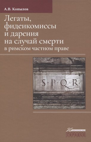 Александр Владимирович Копылов Легаты, фидеикомиссы и дарения на случай смерти в римском частном праве