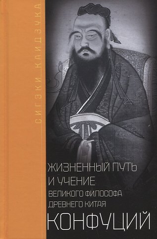 Сигэки Каидзука Конфуций. Жизненный путь и учение великого философа Древнего Китая