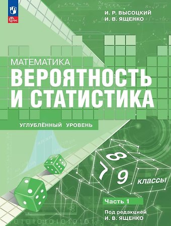 Иван Ростиславович Высоцкий, Иван Валерьевич Ященко Математика. Вероятность и статистика. 7–9 классы. Углублённый уровень. Учебное пособие. В двух частях. Часть 1. ФГОС 2021