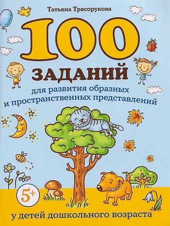 Татьяна Петровна Трясорукова 100 заданий для развития образных и пространственных представлений у детей дошкольного возраста