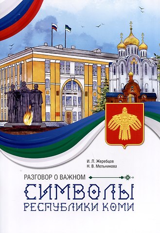 Наталья Владимировна Мельникова, И. Л. Жеребцов Разговор о важном. Символы Республики Коми