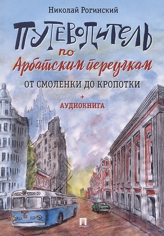 Николай Рогинский Путеводитель по Арбатским переулкам. От Смоленки до Кропотки (+аудиокнига)