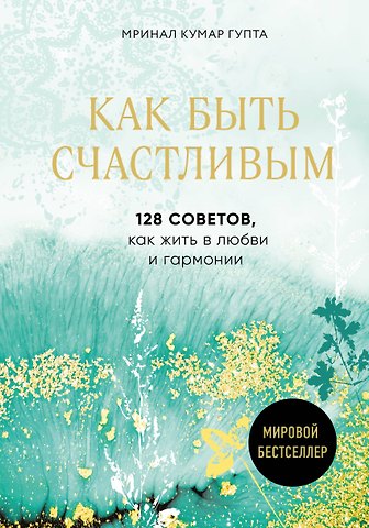 Мринал Кумар Гупта Как быть счастливым. 128 советов, как жить в любви и гармонии