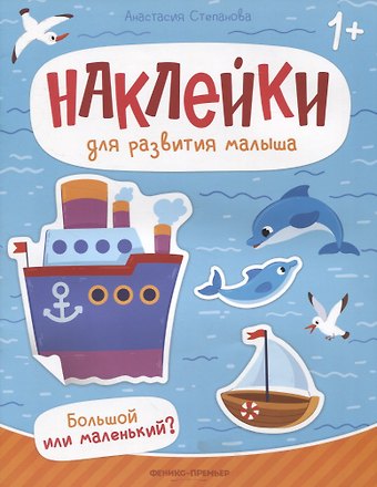 Анастасия Михайловна Степанова Большой или маленький? : книжка с наклейками