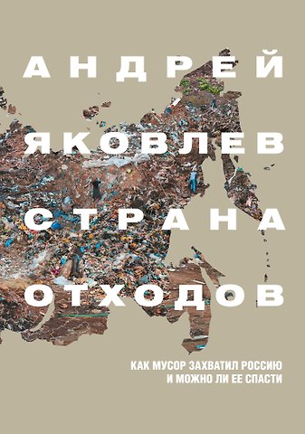 Андрей Сергеевич Яковлев Страна отходов. Как мусор захватил Россию и можно