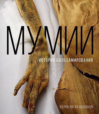 Керри Логан Холлихен Мумии. История бальзамирования