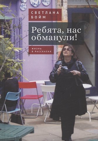 Светлана Бойм Ребята, нас обманули! (Жизнь в рассказах)