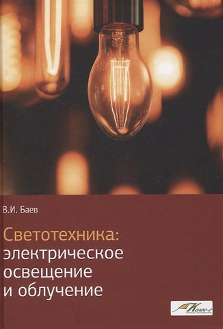 Виктор Иванович Баев Светотехника: Электрическое освещение и облучение