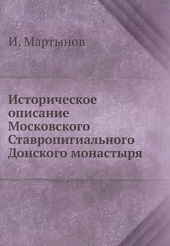 Илья Андреевич Мартынов Историческое описание Московского Ставропигиального Донского монастыря