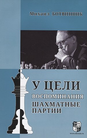 Михаил Моисеевич Ботвинник У цели. Воспоминания, шахматные партии