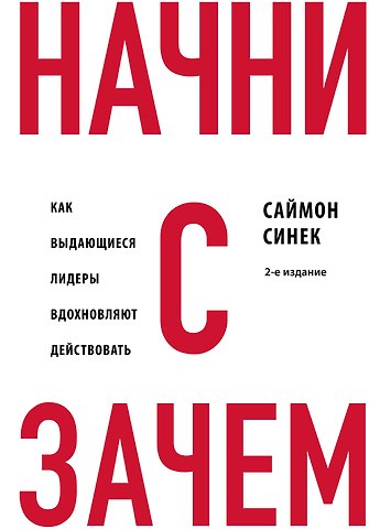 Саймон Синек Начни с Зачем? Как выдающиеся лидеры вдохновляют действовать. 2-е издание