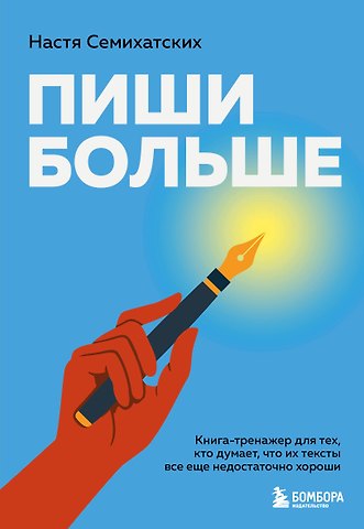 Семихатских Анастасия Алексеевна Пиши больше. Книга-тренажер для тех, кто думает, что их тексты все еще недостаточно хороши
