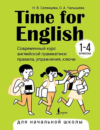 Ольга Александровна Чалышева, Наталья Валерьевна Селянцева Time for English 1–4. Современный курс английской грамматики: правила, упражнения, ключи (для начальной школы)
