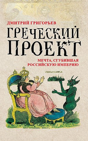 Дмитрий Андреевич Григорьев Греческий проект. Мечта, сгубившая Российскую империю