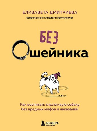 Дмитриева Елизавета Владимировна Без ошейника. Как воспитать счастливую собаку без вредных мифов и наказаний