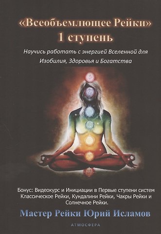 Юрий Владимирович Исламов Всеобъемлющее Рейки. 1 ступень Научись работать с энергией Вселенной для Изобилия, Здоровья и Богатой жизни