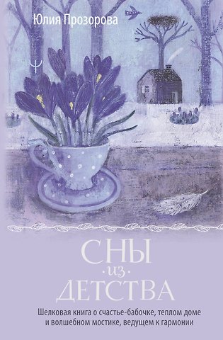 Юлия Прозорова Сны из детства. Шелковая книга о счастье-бабочке, теплом доме и волшебном мостике, ведущем к гармонии