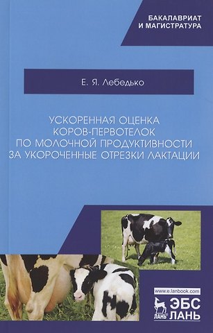 Егор Яковлевич Лебедько Ускоренная оценка коров-первотелок по молочной продуктивности за укороченные отрезки лактации. Учебное пособие