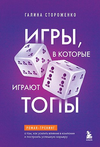 Стороженко Галина Анатольевна Игры, в которые играют топы. Роман-тренинг о том, как усилить влияние в компании и построить успешную карьеру