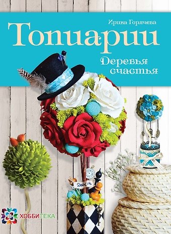 Ирина Анатольевна Горячева Топиарии. Деревья счастья.