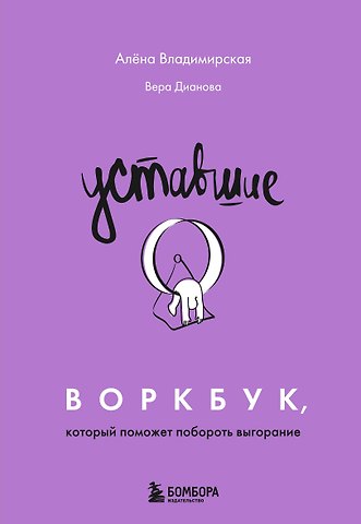 Владимирская Алена Владимировна, Дианова Вера Андреевна Уставшие. Воркбук, который поможет побороть выгорание